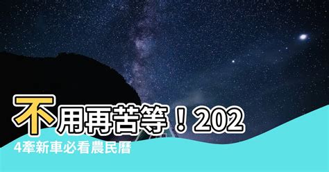 牽新車 農民曆|【新車 農民曆】必看！2024 新車交車好日子 農民曆助。